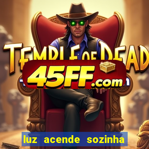 luz acende sozinha a noite espiritismo luz